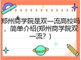 郑州商学院是双一流高校吗，简单介绍(郑州商学院双一流？)