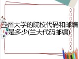 兰州大学的院校代码和邮编是多少(兰大代码邮编)