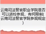 云南司法警官职业学院是否可以进校参观，有何限制(云南司法警官学院参观规定)
