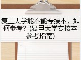复旦大学能不能专接本，如何参考？(复旦大学专接本参考指南)