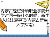内蒙古经贸外语职业学院开学时间一般什么时候，新生入校注意事项(内蒙古新生入学指南)