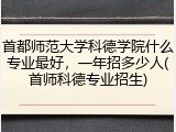 首都师范大学科德学院什么专业最好，一年招多少人(首师科德专业招生)