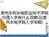 贵州水利水电职业技术学院办理入学有什么攻略没(贵州水电学院入学攻略)