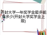 开封大学一年奖学金最多能拿多少(开封大学奖学金上限)