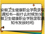 安徽卫生健康职业学院录取通知书一般什么时候发(安徽卫生健康职业学院录取通知书发放时间)