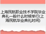 上海民航职业技术学院毕业典礼一般什么时候举行(上海民航毕业典礼时间)