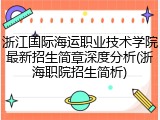 浙江国际海运职业技术学院最新招生简章深度分析(浙海职院招生简析)