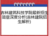 吉林建筑科技学院最新招生简章深度分析(吉林建院招生解析)