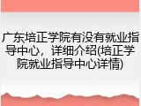 广东培正学院有没有就业指导中心，详细介绍(培正学院就业指导中心详情)