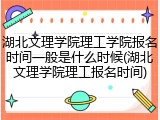湖北文理学院理工学院报名时间一般是什么时候(湖北文理学院理工报名时间)