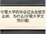 宁夏大学的毕业证含金量怎么样，为什么(宁夏大学文凭价值)