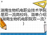 湖南生物机电职业技术学院是双一流高校吗，简单介绍(湖南生物机电职院双一流？)