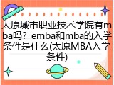 太原城市职业技术学院有mba吗？emba和mba的入学条件是什么(太原MBA入学条件)