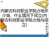 内蒙古科技职业学院占地多少亩，什么情况下成立(内蒙古科技职业学院占地与成立)