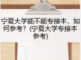 宁夏大学能不能专接本，如何参考？(宁夏大学专接本参考)