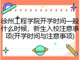 徐州工程学院开学时间一般什么时候，新生入校注意事项(开学时间与注意事项)