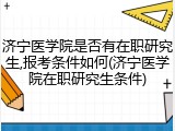 济宁医学院是否有在职研究生,报考条件如何(济宁医学院在职研究生条件)