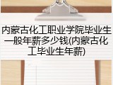 内蒙古化工职业学院毕业生一般年薪多少钱(内蒙古化工毕业生年薪)