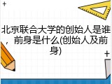 北京联合大学的创始人是谁，前身是什么(创始人及前身)