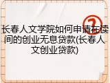 长春人文学院如何申请在读间的创业无息贷款(长春人文创业贷款)