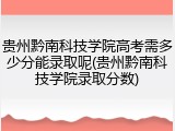 贵州黔南科技学院高考需多少分能录取呢(贵州黔南科技学院录取分数)