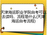 天津海运职业学院自考可以去读吗，流程是什么(天津海运自考流程)