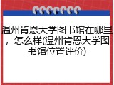 温州肯恩大学图书馆在哪里，怎么样(温州肯恩大学图书馆位置评价)
