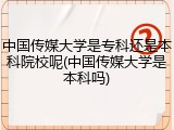 中国传媒大学是专科还是本科院校呢(中国传媒大学是本科吗)