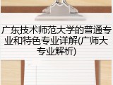 广东技术师范大学的普通专业和特色专业详解(广师大专业解析)