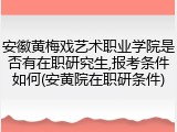 安徽黄梅戏艺术职业学院是否有在职研究生,报考条件如何(安黄院在职研条件)