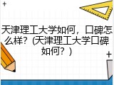 天津理工大学如何，口碑怎么样？(天津理工大学口碑如何？)