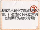 珠海艺术职业学院占地多少亩，什么情况下成立(珠海艺院面积与建校背景)