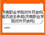 济南职业学院对外开放吗，能否进去参观(济南职业学院对外开放吗)