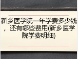 新乡医学院一年学费多少钱，还有哪些费用(新乡医学院学费明细)