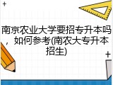 南京农业大学要招专升本吗，如何参考(南农大专升本招生)