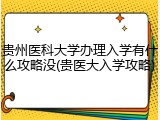 贵州医科大学办理入学有什么攻略没(贵医大入学攻略)