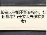 长安大学能不能专接本，如何参考？(长安大专接本参考)