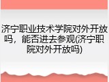 济宁职业技术学院对外开放吗，能否进去参观(济宁职院对外开放吗)