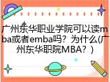 广州东华职业学院可以读mba或者emba吗？为什么(广州东华职院MBA？)