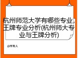 杭州师范大学有哪些专业，王牌专业分析(杭州师大专业与王牌分析)