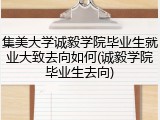 集美大学诚毅学院毕业生就业大致去向如何(诚毅学院毕业生去向)