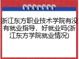 浙江东方职业技术学院有没有就业指导，好就业吗(浙江东方学院就业情况)