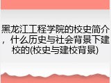 黑龙江工程学院的校史简介，什么历史与社会背景下建校的(校史与建校背景)