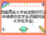 西藏民族大学就读期间可以申请哪些奖学金(西藏民族大学奖学金)