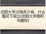 沈阳大学占地多少亩，什么情况下成立(沈阳大学面积与建校)