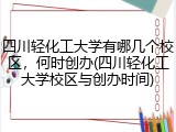 四川轻化工大学有哪几个校区，何时创办(四川轻化工大学校区与创办时间)