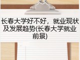 长春大学好不好，就业现状及发展趋势(长春大学就业前景)
