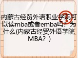 内蒙古经贸外语职业学院可以读mba或者emba吗？为什么(内蒙古经贸外语学院MBA？)