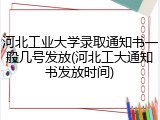河北工业大学录取通知书一般几号发放(河北工大通知书发放时间)