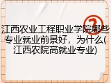 江西农业工程职业学院哪些专业就业前景好，为什么(江西农院高就业专业)